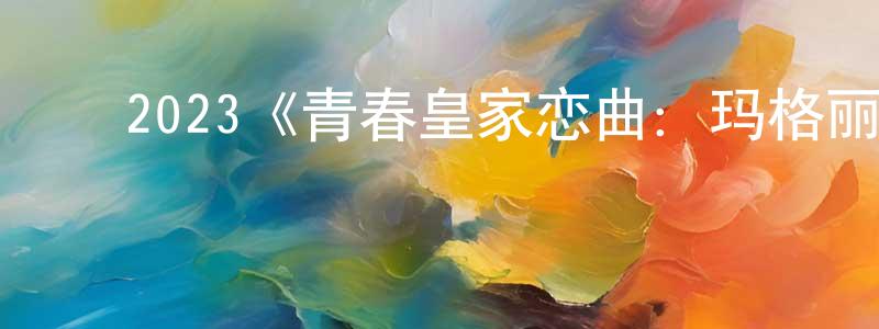 陈佳奇的动漫综艺大全,2023《青春皇家恋曲:玛格丽特公主》完整版电影/在线观看/百度云-美剧天堂